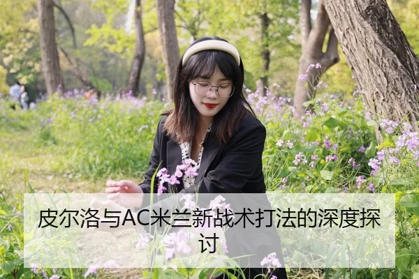 皮尔洛与AC米兰新战术打法的深度探讨